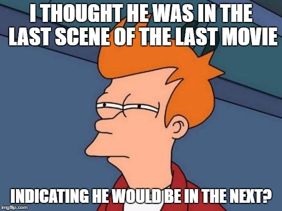 I THOUGHT HE WAS IN THE LAST SCENE OF THE LAST MOVIE INDICATING HE WOULD BE IN THE NEXT? | made w/ Imgflip meme maker