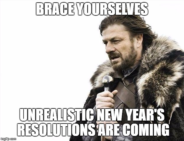 Brace Yourselves X is Coming | BRACE YOURSELVES; UNREALISTIC NEW YEAR'S RESOLUTIONS ARE COMING | image tagged in memes,brace yourselves x is coming | made w/ Imgflip meme maker