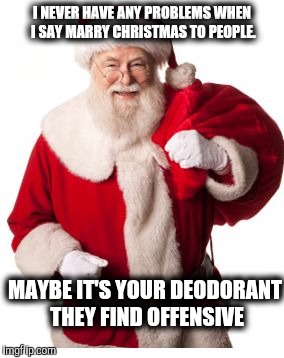 Santa 1 | I NEVER HAVE ANY PROBLEMS WHEN I SAY MARRY CHRISTMAS TO PEOPLE. MAYBE IT'S YOUR DEODORANT THEY FIND OFFENSIVE | image tagged in santa 1 | made w/ Imgflip meme maker