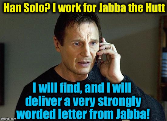 Han Solo? I work for Jabba the Hutt I will find, and I will deliver a very strongly worded letter from Jabba! | made w/ Imgflip meme maker