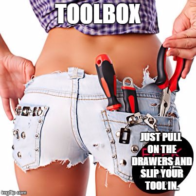 If it were only that easy | TOOLBOX; JUST PULL ON THE DRAWERS AND SLIP YOUR TOOL IN. | image tagged in sweet | made w/ Imgflip meme maker