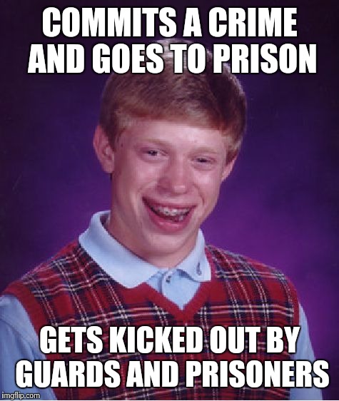 Bad Luck Brian Meme | COMMITS A CRIME AND GOES TO PRISON; GETS KICKED OUT BY GUARDS AND PRISONERS | image tagged in memes,bad luck brian | made w/ Imgflip meme maker