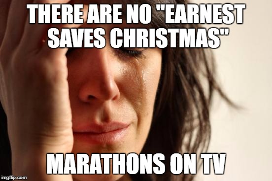 First World Problems Meme | THERE ARE NO "EARNEST SAVES CHRISTMAS"; MARATHONS ON TV | image tagged in memes,first world problems | made w/ Imgflip meme maker