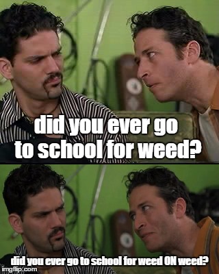 did you ever go to school for weed? did you ever go to school for weed ON weed? | made w/ Imgflip meme maker