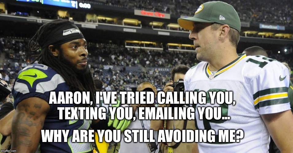 #memethis | AARON, I'VE TRIED CALLING YOU, TEXTING YOU, EMAILING YOU... WHY ARE YOU STILL AVOIDING ME? | image tagged in richard sherman,aaron rodgers | made w/ Imgflip meme maker