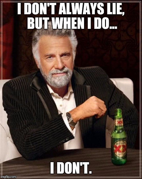 The Most Interesting Man In The World | I DON'T ALWAYS LIE, BUT WHEN I DO... I DON'T. | image tagged in memes,the most interesting man in the world | made w/ Imgflip meme maker