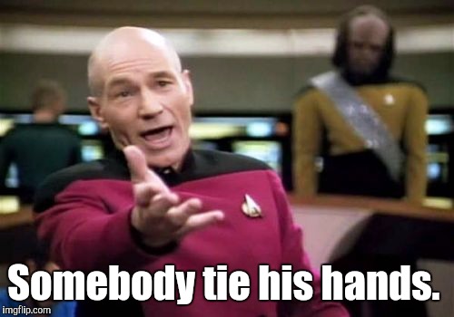 Picard Wtf Meme | Somebody tie his hands. | image tagged in memes,picard wtf | made w/ Imgflip meme maker