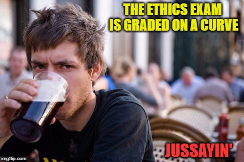 THE ETHICS EXAM IS GRADED ON A CURVE JUSSAYIN' | made w/ Imgflip meme maker