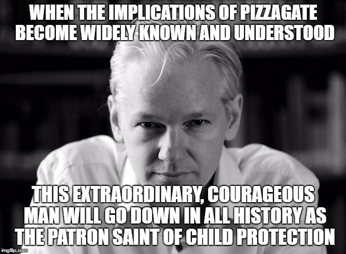 Julian Assange | WHEN THE IMPLICATIONS OF PIZZAGATE BECOME WIDELY KNOWN AND UNDERSTOOD; THIS EXTRAORDINARY, COURAGEOUS MAN WILL GO DOWN IN ALL HISTORY AS THE PATRON SAINT OF CHILD PROTECTION | image tagged in julian assange | made w/ Imgflip meme maker