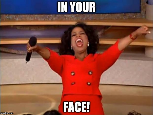 Oprah You Get A Meme | IN YOUR; FACE! | image tagged in memes,oprah you get a | made w/ Imgflip meme maker