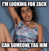 Ugly woman 2 | I'M LOOKING FOR ZACK; CAN SOMEONE TAG HIM | image tagged in ugly woman 2 | made w/ Imgflip meme maker