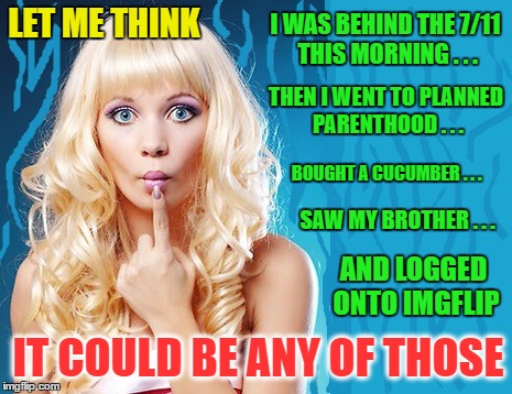LET ME THINK I WAS BEHIND THE 7/11 THIS MORNING . . . THEN I WENT TO PLANNED PARENTHOOD . . . SAW MY BROTHER . . . AND LOGGED ONTO IMGFLIP I | made w/ Imgflip meme maker