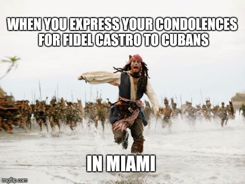 In-fidel | WHEN YOU EXPRESS YOUR CONDOLENCES FOR FIDEL CASTRO TO CUBANS; IN MIAMI | image tagged in memes,jack sparrow being chased,fidel castro | made w/ Imgflip meme maker