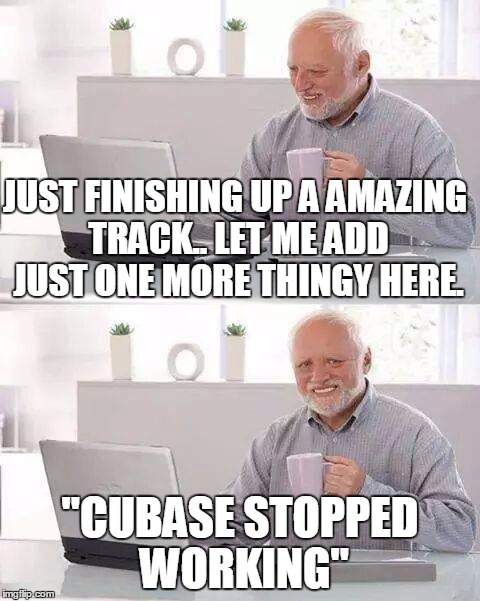 Hide the Pain Harold Meme | JUST FINISHING UP A AMAZING TRACK.. LET ME ADD JUST ONE MORE THINGY HERE. "CUBASE STOPPED WORKING" | image tagged in memes,hide the pain harold | made w/ Imgflip meme maker