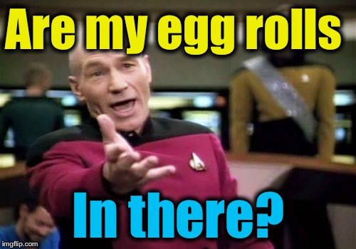 Picard Wtf Meme | Are my egg rolls In there? | image tagged in memes,picard wtf | made w/ Imgflip meme maker