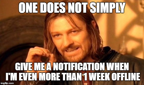 One Does Not Simply |  ONE DOES NOT SIMPLY; GIVE ME A NOTIFICATION WHEN I'M EVEN MORE THAN 1 WEEK OFFLINE | image tagged in memes,one does not simply | made w/ Imgflip meme maker