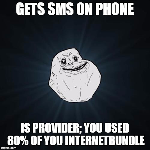 Forever Alone | GETS SMS ON PHONE; IS PROVIDER; YOU USED 80% OF YOU INTERNETBUNDLE | image tagged in forever alone | made w/ Imgflip meme maker