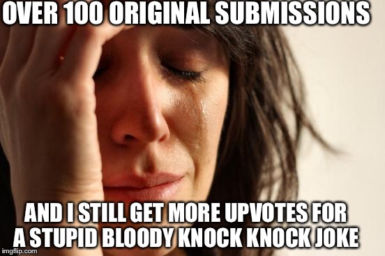 First World Problems | OVER 100 ORIGINAL SUBMISSIONS; AND I STILL GET MORE UPVOTES FOR A STUPID BLOODY KNOCK KNOCK JOKE | image tagged in memes,first world problems | made w/ Imgflip meme maker