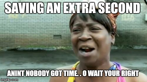 Ain't Nobody Got Time For That Meme | SAVING AN EXTRA SECOND ANINT NOBODY GOT TIME. . O WAIT YOUR RIGHT | image tagged in memes,aint nobody got time for that | made w/ Imgflip meme maker