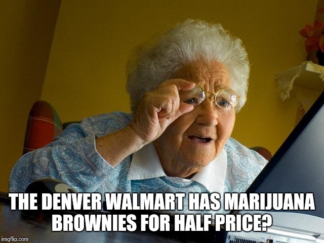 Grandma Finds The Internet | THE DENVER WALMART HAS MARIJUANA BROWNIES FOR HALF PRICE? | image tagged in memes,grandma finds the internet | made w/ Imgflip meme maker