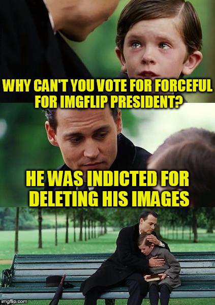 Finding Neverland | WHY CAN'T YOU VOTE FOR FORCEFUL FOR IMGFLIP PRESIDENT? HE WAS INDICTED FOR DELETING HIS IMAGES | image tagged in memes,finding neverland | made w/ Imgflip meme maker