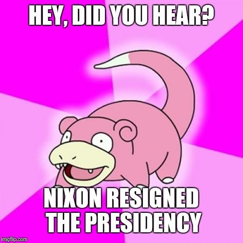Slowpoke Meme | HEY, DID YOU HEAR? NIXON RESIGNED THE PRESIDENCY | image tagged in memes,slowpoke | made w/ Imgflip meme maker