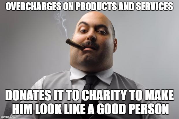 Scumbag Boss Meme | OVERCHARGES ON PRODUCTS AND SERVICES; DONATES IT TO CHARITY TO MAKE HIM LOOK LIKE A GOOD PERSON | image tagged in memes,scumbag boss | made w/ Imgflip meme maker