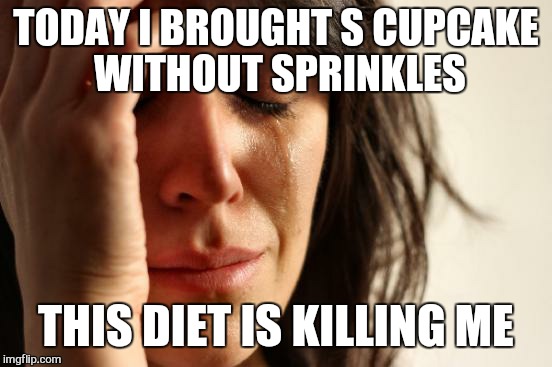 Atleast its gluton free.  .. | TODAY I BROUGHT S CUPCAKE WITHOUT SPRINKLES; THIS DIET IS KILLING ME | image tagged in memes,first world problems,diet | made w/ Imgflip meme maker