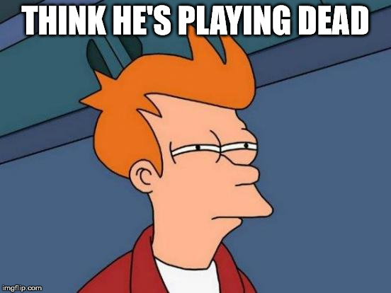 Futurama Fry Meme | THINK HE'S PLAYING DEAD | image tagged in memes,futurama fry | made w/ Imgflip meme maker