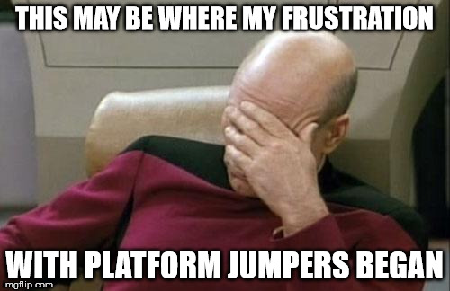 Captain Picard Facepalm Meme | THIS MAY BE WHERE MY FRUSTRATION WITH PLATFORM JUMPERS BEGAN | image tagged in memes,captain picard facepalm | made w/ Imgflip meme maker