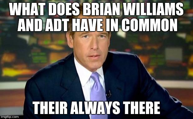 lol so funny | WHAT DOES BRIAN WILLIAMS AND ADT HAVE IN COMMON; THEIR ALWAYS THERE | image tagged in memes,brian williams was there,adt | made w/ Imgflip meme maker