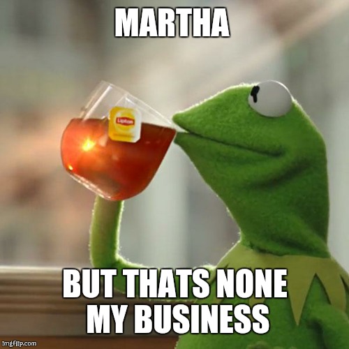 But That's None Of My Business Meme | MARTHA BUT THATS NONE MY BUSINESS | image tagged in memes,but thats none of my business,kermit the frog | made w/ Imgflip meme maker