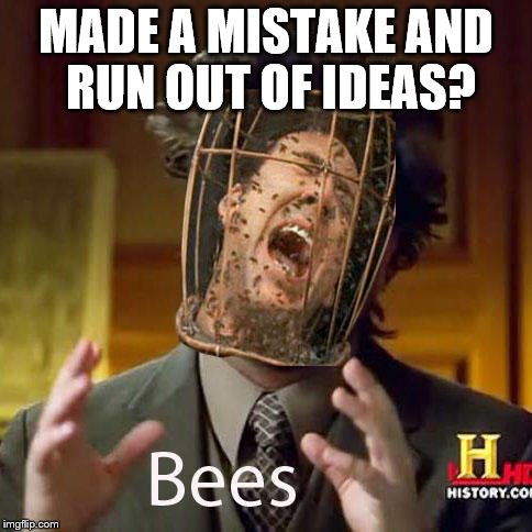 ancient bees! | MADE A MISTAKE AND RUN OUT OF IDEAS? | image tagged in ancient aliens,meme,funny,not the bees | made w/ Imgflip meme maker