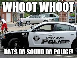 Cops | WHOOT WHOOT; DATS DA SOUND DA POLICE! | image tagged in cops | made w/ Imgflip meme maker