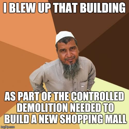 Ordinary Muslim Man | I BLEW UP THAT BUILDING; AS PART OF THE CONTROLLED DEMOLITION NEEDED TO BUILD A NEW SHOPPING MALL | image tagged in memes,ordinary muslim man | made w/ Imgflip meme maker