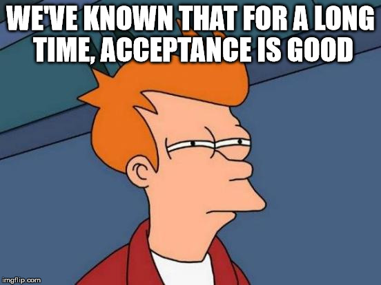 Futurama Fry Meme | WE'VE KNOWN THAT FOR A LONG TIME, ACCEPTANCE IS GOOD | image tagged in memes,futurama fry | made w/ Imgflip meme maker