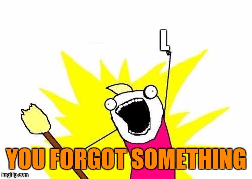 X All The Y Meme | L YOU FORGOT SOMETHING | image tagged in memes,x all the y | made w/ Imgflip meme maker
