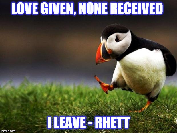 Unpopular Opinion Puffin | LOVE GIVEN, NONE RECEIVED; I LEAVE - RHETT | image tagged in memes,unpopular opinion puffin | made w/ Imgflip meme maker