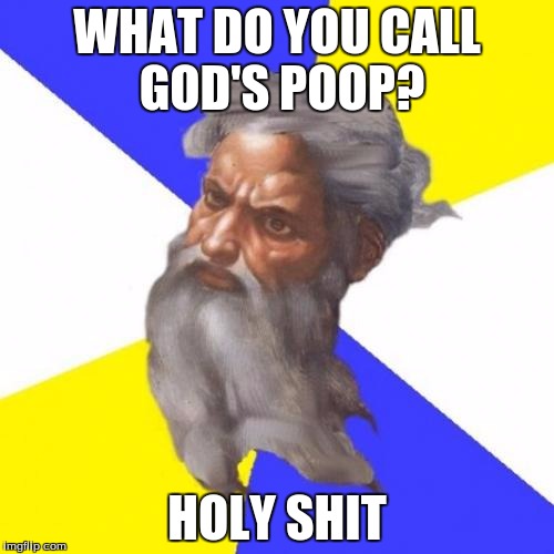 Advice God | WHAT DO YOU CALL GOD'S POOP? HOLY SHIT | image tagged in memes,advice god | made w/ Imgflip meme maker