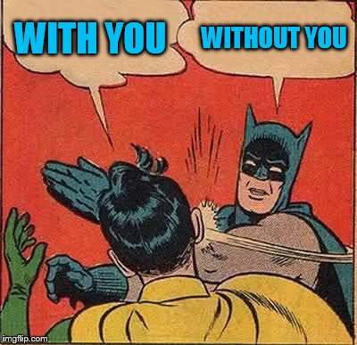 Batman Slapping Robin Meme | WITH YOU WITHOUT YOU | image tagged in memes,batman slapping robin | made w/ Imgflip meme maker