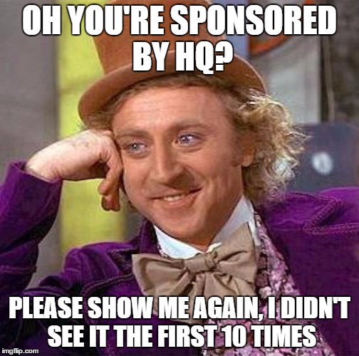 Creepy Condescending Wonka Meme | OH YOU'RE SPONSORED BY HQ? PLEASE SHOW ME AGAIN, I DIDN'T SEE IT THE FIRST 10 TIMES | image tagged in memes,creepy condescending wonka | made w/ Imgflip meme maker