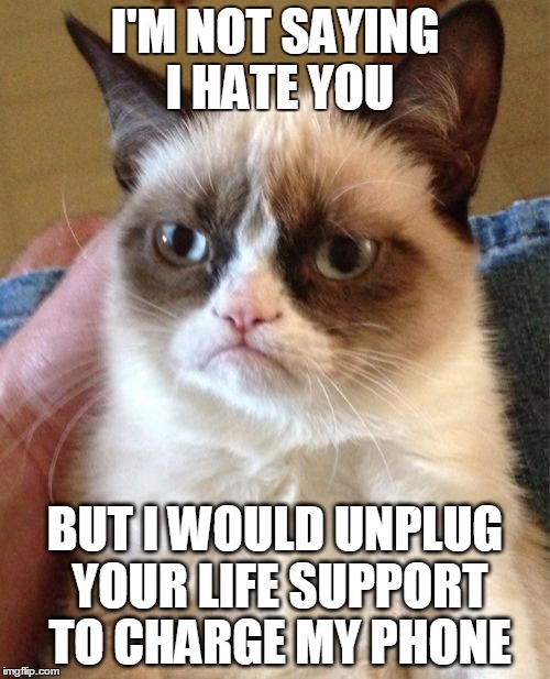 Bad Grumpy Cat | I'M NOT SAYING I HATE YOU; BUT I WOULD UNPLUG YOUR LIFE SUPPORT TO CHARGE MY PHONE | image tagged in memes,grumpy cat,insult,life support,phone | made w/ Imgflip meme maker