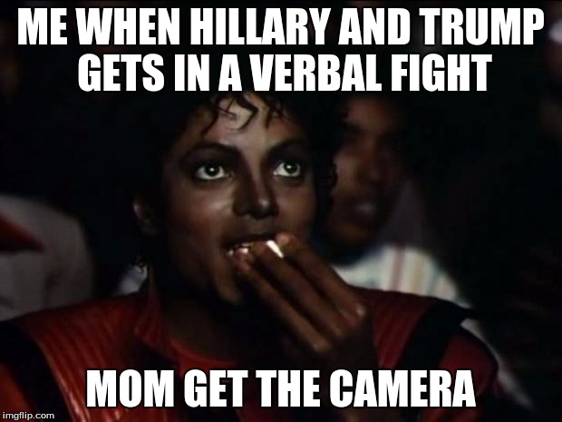 Michael Jackson Popcorn | ME WHEN HILLARY AND TRUMP GETS IN A VERBAL FIGHT; MOM GET THE CAMERA | image tagged in memes,michael jackson popcorn | made w/ Imgflip meme maker