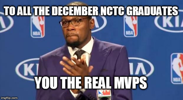 You The Real MVP | TO ALL THE DECEMBER NCTC GRADUATES; YOU THE REAL MVPS | image tagged in memes,you the real mvp | made w/ Imgflip meme maker