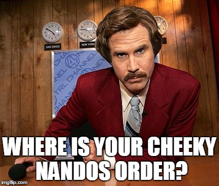 anchorman | WHERE IS YOUR CHEEKY NANDOS ORDER? | image tagged in anchorman | made w/ Imgflip meme maker