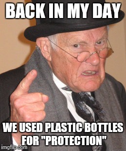 Back In My Day | BACK IN MY DAY; WE USED PLASTIC BOTTLES FOR "PROTECTION" | image tagged in memes,back in my day | made w/ Imgflip meme maker