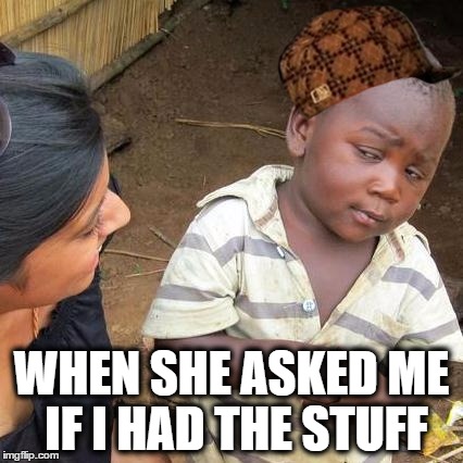 Third World Skeptical Kid | WHEN SHE ASKED ME IF I HAD THE STUFF | image tagged in memes,third world skeptical kid,scumbag | made w/ Imgflip meme maker