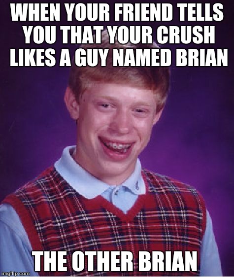 love problems | WHEN YOUR FRIEND TELLS YOU THAT YOUR CRUSH LIKES A GUY NAMED BRIAN; THE OTHER BRIAN | image tagged in memes,bad luck brian | made w/ Imgflip meme maker