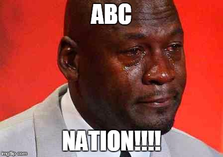 crying michael jordan | ABC; NATION!!!! | image tagged in crying michael jordan | made w/ Imgflip meme maker