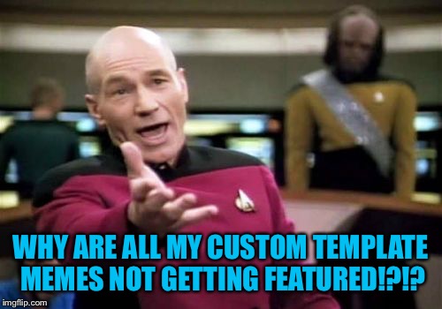 So much for trying to be creative  | WHY ARE ALL MY CUSTOM TEMPLATE MEMES NOT GETTING FEATURED!?!? | image tagged in memes,picard wtf | made w/ Imgflip meme maker